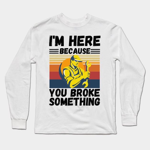 I’m here because you broke something Long Sleeve T-Shirt by JustBeSatisfied